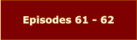 Episodes 61 - 62