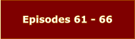 Episodes 61 - 66