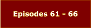 Episodes 61 - 66