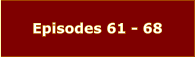 Episodes 61 - 68