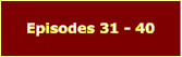 Episodes 31 - 40