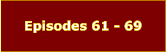 Episodes 61 - 69