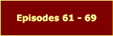 Episodes 61 - 69