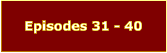 Episodes 31 - 40